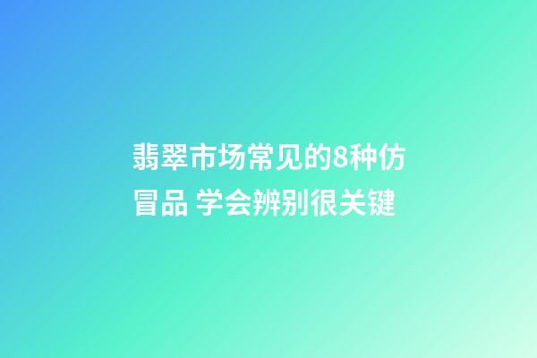 翡翠市场常见的8种仿冒品 学会辨别很关键